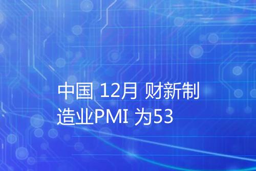 中国 12月 财新制造业PMI 为53