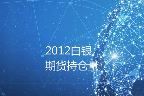 2012白银期货持仓量