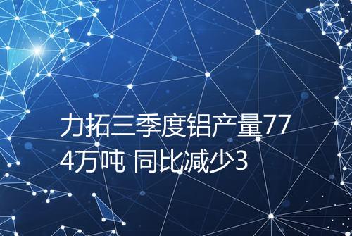 力拓三季度铝产量774万吨 同比减少3