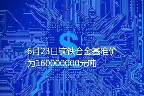 6月23日镝铁合金基准价为160000000元吨