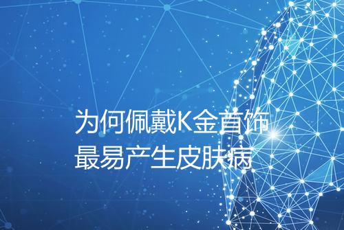 为何佩戴K金首饰最易产生皮肤病