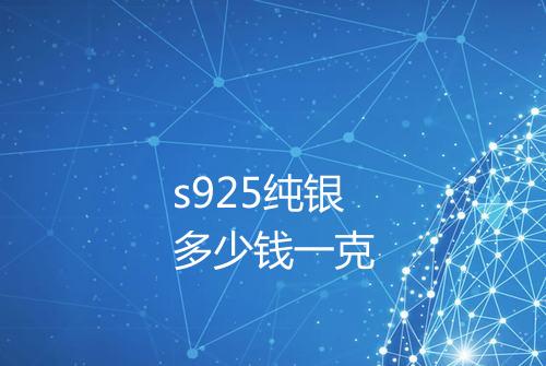 s925纯银多少钱一克