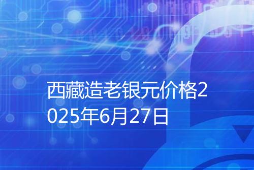 西藏造老银元价格2025年6月27日
