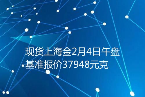 现货上海金2月4日午盘基准报价37948元克