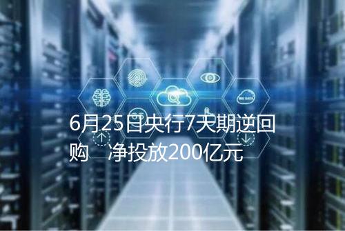 6月25日央行7天期逆回购 净投放200亿元