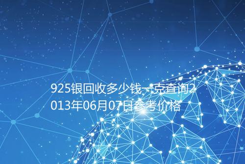 925银回收多少钱一克查询2013年06月07日参考价格