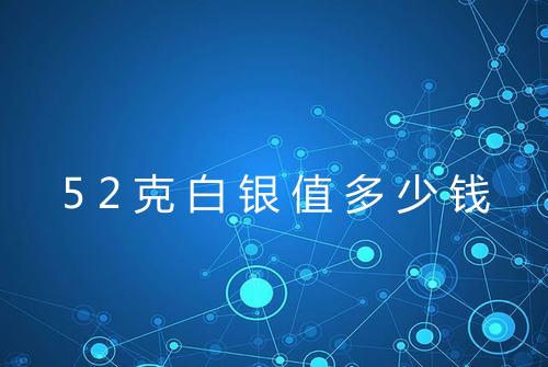 52克白银值多少钱