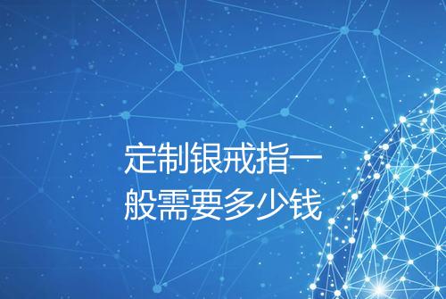 定制银戒指一般需要多少钱