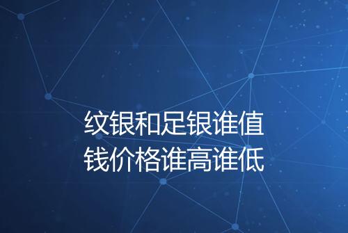纹银和足银谁值钱价格谁高谁低