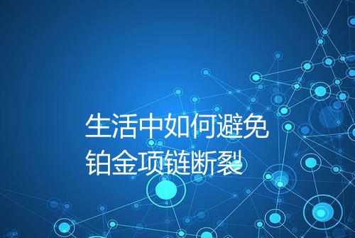 生活中如何避免铂金项链断裂