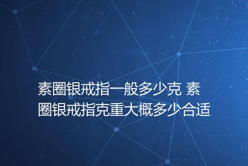 素圈银戒指一般多少克 素圈银戒指克重大概多少合适