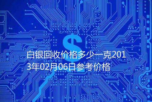 白银回收价格多少一克2013年02月06日参考价格