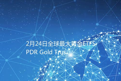 2月24日全球最大黄金ETFSPDR Gold Trust持仓102409吨