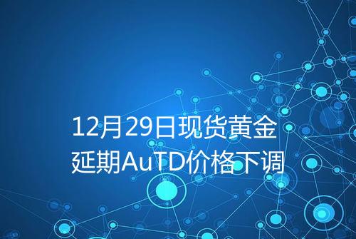 12月29日现货黄金延期AuTD价格下调
