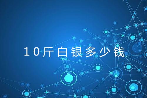 10斤白银多少钱
