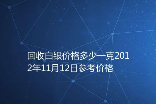 回收白银价格多少一克2012年11月12日参考价格