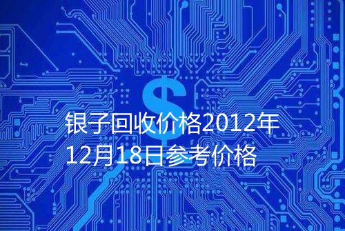 银子回收价格2012年12月18日参考价格