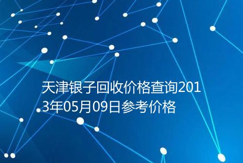 天津银子回收价格查询2013年05月09日参考价格
