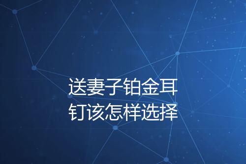 送妻子铂金耳钉该怎样选择