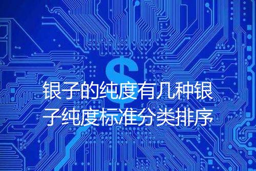 银子的纯度有几种银子纯度标准分类排序