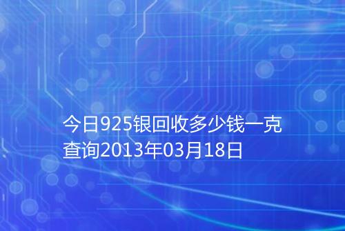 今日925银回收多少钱一克查询2013年03月18日