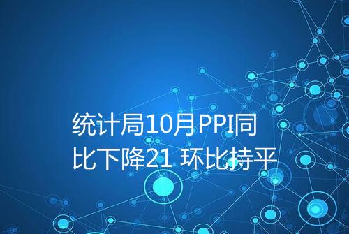 统计局10月PPI同比下降21 环比持平