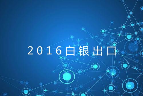 2016白银出口