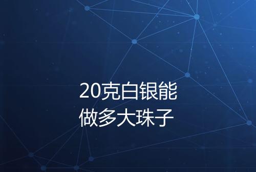 20克白银能做多大珠子