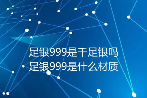 足银999是千足银吗足银999是什么材质