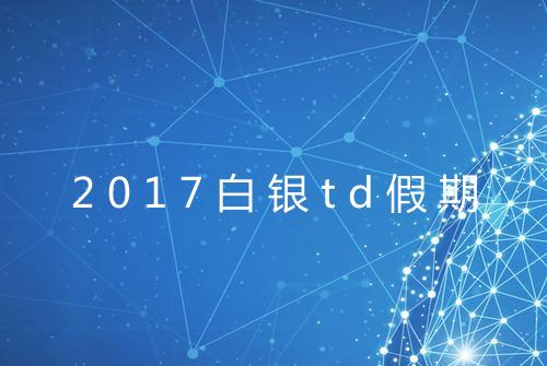 2017白银td假期
