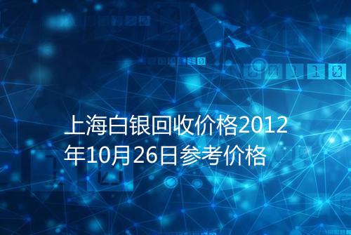 上海白银回收价格2012年10月26日参考价格