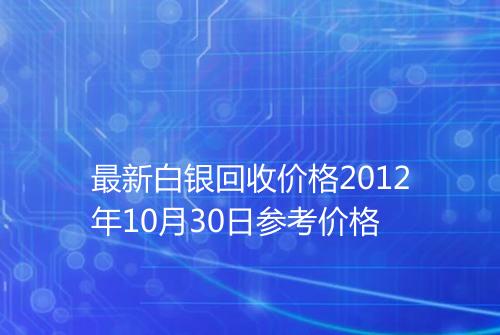 最新白银回收价格2012年10月30日参考价格