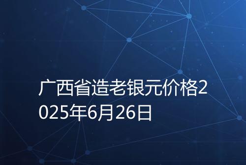 广西省造老银元价格2025年6月26日