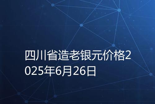 四川省造老银元价格2025年6月26日
