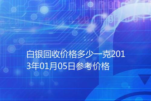 白银回收价格多少一克2013年01月05日参考价格