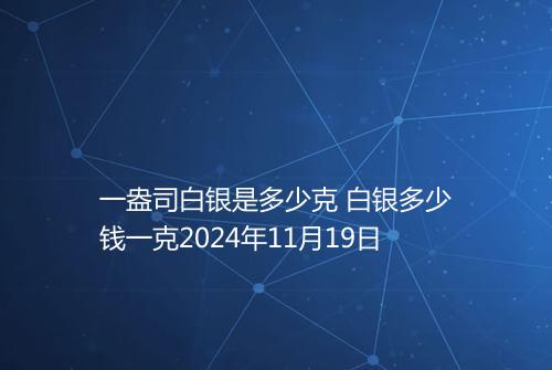 一盎司白银是多少克 白银多少钱一克2024年11月19日