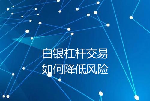 白银杠杆交易如何降低风险
