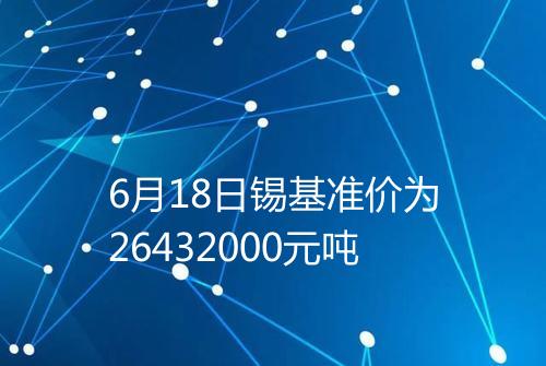 6月18日锡基准价为26432000元吨