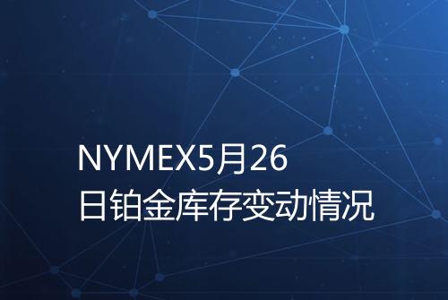 NYMEX5月26日铂金库存变动情况