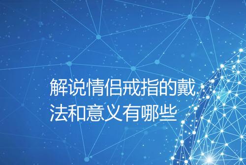 解说情侣戒指的戴法和意义有哪些