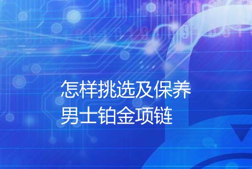 怎样挑选及保养男士铂金项链