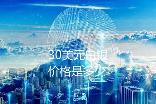 30美元白银价格是多少