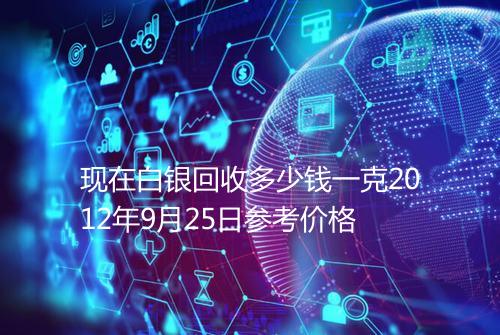 现在白银回收多少钱一克2012年9月25日参考价格