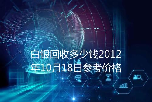 白银回收多少钱2012年10月18日参考价格