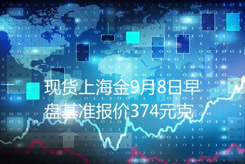现货上海金9月8日早盘基准报价374元克