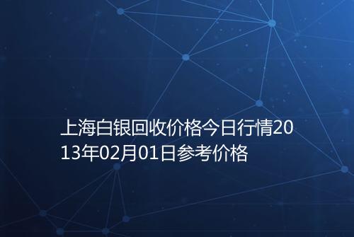 上海白银回收价格今日行情2013年02月01日参考价格