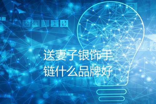 送妻子银饰手链什么品牌好