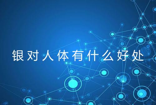 银对人体有什么好处