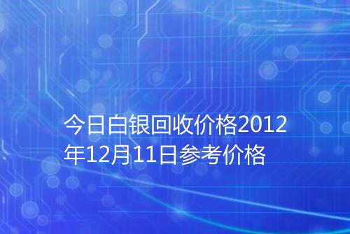 今日白银回收价格2012年12月11日参考价格