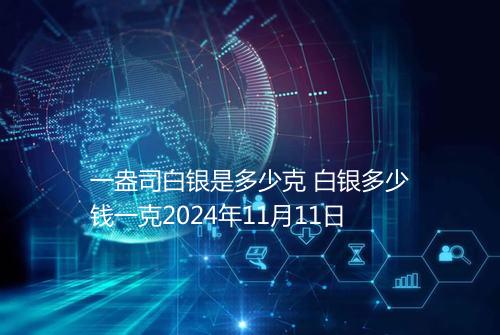 一盎司白银是多少克 白银多少钱一克2024年11月11日